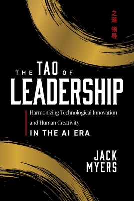 Coperta cărții 'The Tao of Leadership: Harmonizing Technological Innovation and Human Creativity in the AI Era - Jack Myers'