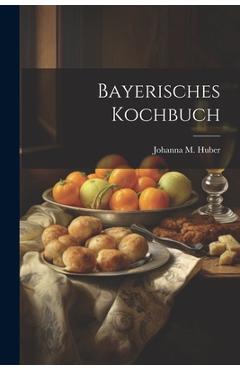 Coperta cărții 'Bayerisches Kochbuch - Johanna M. Huber'