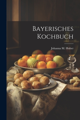 Coperta cărții 'Bayerisches Kochbuch - Johanna M. Huber'