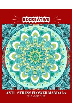 Coperta cărții 'BE CREATIVE! Anti Stress Flower Mandala 大人の塗り絵: 塗り絵 大人 スト&# - Hez Mee'