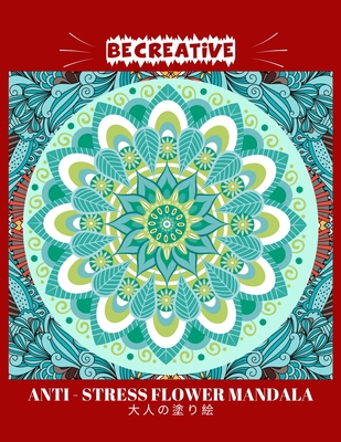 Coperta cărții 'BE CREATIVE! Anti Stress Flower Mandala 大人の塗り絵: 塗り絵 大人 スト&# - Hez Mee'