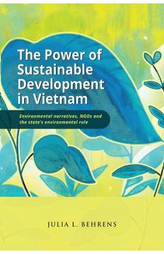 Poza produsului The Power of Sustainable Development in Vietnam: Environmental Narratives, NGOs and the State's Environmental Rule - Julia Behrens