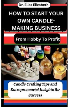 Coperta cărții 'How to Start Your Own Candle-Making Business: From Hobby To Profit: Candle Crafting Tips and Entrepreneurial Insights'