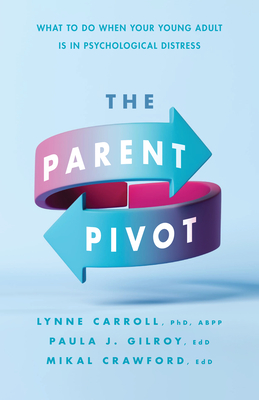 The Parent Pivot: What to Do When Your Young Adult Is in Psychological Distress - Lynne Carroll