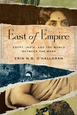 East of Empire: Egypt, India, and the World Between the Wars - Erin M. B. O'halloran