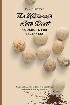 The Ultimate Keto Diet Cookbook for Beginners: Quick and Easy Keto Dessert to Boost your Metabolism and your Health - Jessica Simpson