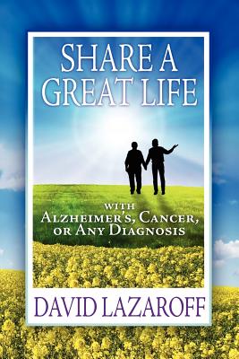 Share a Great Life with Alzheimer's, Cancer or Any Diagnosis - David Lazaroff