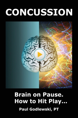 Concussion. Brain on Pause. How to Hit Play.: A Practical and Illustrated Guide to Overcoming Concussion, Post Concussion Syndrome (PCS), and Mild Tra - Paul Godlewski
