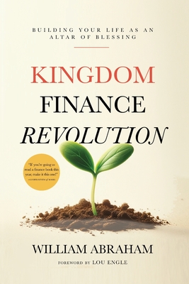Kingdom Finance Revolution: Building Your Life as an Altar of Blessing - William Abraham