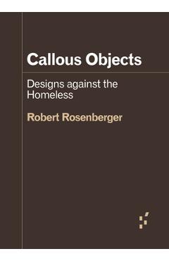 Poza produsului Callous Objects: Designs Against the Homeless - Robert Rosenberger