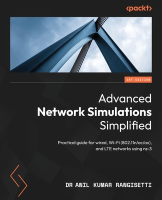 Advanced Network Simulations Simplified: Practical guide for wired, Wi-Fi (802.11n/ac/ax), and LTE networks using ns-3 - Anil Kumar Rangisetti