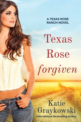 Texas Rose Forgiven: A Texas Rose Ranch Novel, Book 4 - Katie Graykowski