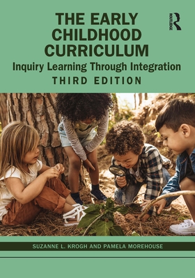 The Early Childhood Curriculum: Inquiry Learning Through Integration - Suzanne L. Krogh