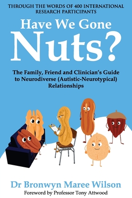 Have We Gone Nuts?: The Family, Friend and Clinician's Guide to Neurodiverse (Autistic-Neurotypical) Relationships - Bronwyn Maree Wilson
