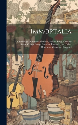 Immortalia: An Anthology of American Ballads, Sailors' Songs, Cowboy Songs, College Songs, Parodies, Limericks, and Other Humorous - 