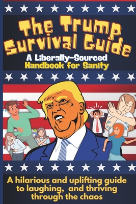 The Trump Survival Guide: A Liberally-Sourced Handbook For Sanity: The Trump Survival Guide: A Hilarious Handbook for Surviving the Madness - Ru Publishing