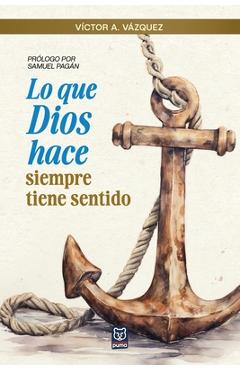 Poza produsului Lo Que Dios Hace Siempre Tiene Sentido - Víctor A. Vázquez