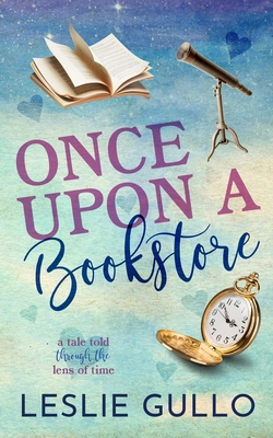 Once Upon a Bookstore: A Tale Told Through the Lens of Time - Leslie Gullo