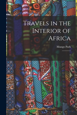 Travels in the Interior of Africa: 1 - Mungo Park