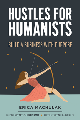 Hustles for Humanists: Build a Business with Purpose - Erica Machulak