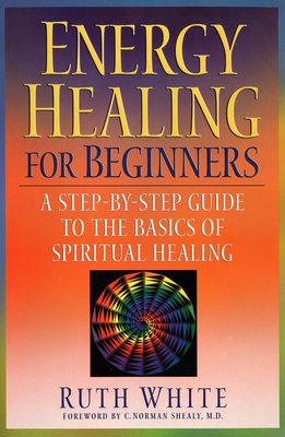 Energy Healing for Beginners: A Step-By-Step Guide to the Basics of Spiritual Healing - Ruth White