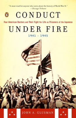 Conduct Under Fire: Four American Doctors and Their Fight for Life as Prisoners of the Japanese, 1941-1945 - John A. Glusman