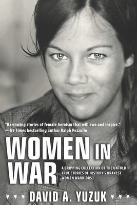 Women In War: A Gripping Collection of the Untold True Stories of History's Bravest Women Warriors - David A. Yuzuk