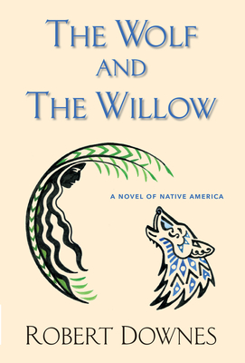 The Wolf and the Willow: A Novel of Native America - Robert Downes