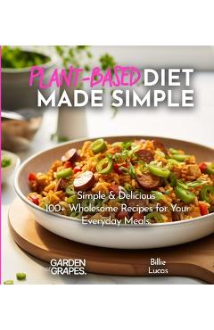 Coperta cărții 'Plant-Based Diet Made Simple Cookbook: Easy, Delicious, Plant-Based - 100+ Wholesome Recipes for Your Everyday Meals,'