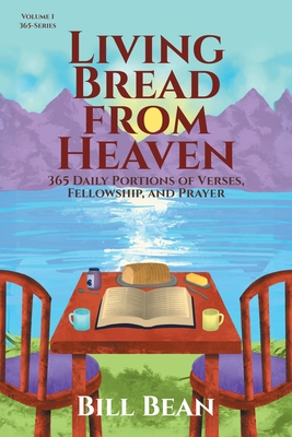Living Bread from Heaven: 365 Daily Portions of Verses, Fellowship, and Prayer - Bill Bean