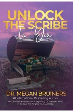 Coperta cărții 'Unlock The Scribe In You: The Ultimate Blueprint To Launch Your Book Courageously in 90 Days And Amplify Your Authority'