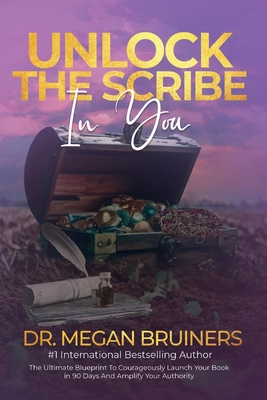 Coperta cărții 'Unlock The Scribe In You: The Ultimate Blueprint To Launch Your Book Courageously in 90 Days And Amplify Your Authority'