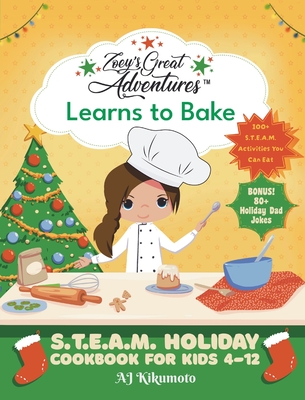 Zoey's Great Adventures(TM) Learns to Bake: S.T.E.A.M. Holiday Cookbook for Kids 4-12 with 100+ Easy Stem Activities, Fun Holiday Recipes, and 80+ Hol - Aj Kikumoto