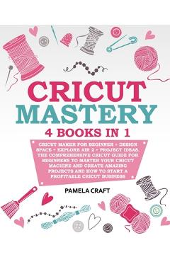 Coperta cărții 'Cricut Mastery: 4 books in 1 - Cricut Maker For Beginner + Design Space + Explore Air 2 + Project Ideas. The'