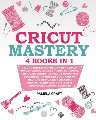 Cricut Mastery: 4 books in 1 - Cricut Maker For Beginner + Design Space + Explore Air 2 + Project Ideas. The Comprehensive Cricut Guid - Pamela Craft