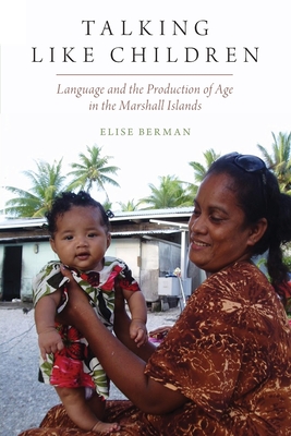 Talking Like Children: Language and the Production of Age in the Marshall Islands - Elise Berman