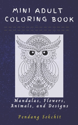 Mini Adult Coloring Book: Mandalas, Flowers, Animals and Designs: A Lovely Small, Portable and Pocket Sized Coloring Book with Mandalas, Flowers - Pendang Sokchit
