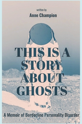 This is a Story About Ghosts: A Memoir of Borderline Personality Disorder - Anne Champion