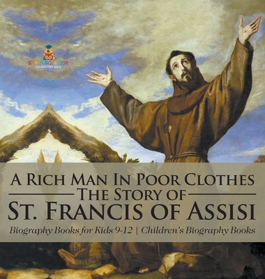 A Rich Man In Poor Clothes: The Story of St. Francis of Assisi - Biography Books for Kids 9-12 Children's Biography Books -