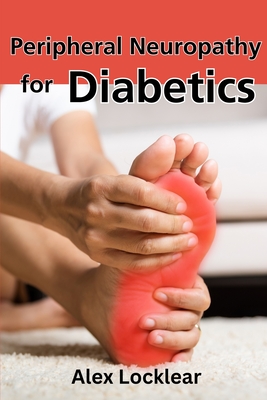 Peripheral Neuropathy for Diabetics: Your Guide to Taking Control by Reversing Diabetic Neuropathy and Feeling Better - Alex Locklear