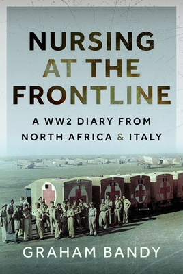 Nursing at the Frontline: A Ww2 Diary from North Africa and Italy - Graham Bandy