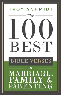 The 100 Best Bible Verses on Marriage, Parenting & Family - Troy Schmidt