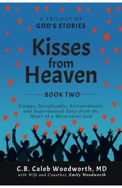 Poza produsului Kisses from Heaven Book Two: Unique, Inexplicable, Extraordinary, and Supernatural Tales from the Heart of a Miraculous God - C. B. Caleb Woodworth