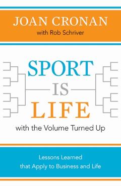 Sport Is Life with the Volume Turned Up: Lessons Learned That Apply to Business and Life - Joan Cronan