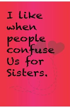 Coperta cărții 'I like when people confuse us for sisters.: Best Gift or friends, Funny Gifts for Women, Valentines, Galentines Day'