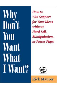 Poza produsului Why Don't You Want What I Want?: How to Win Support for Your Ideas Without Hard Sell, Manipulation, or Power Plays - Rick Maurer