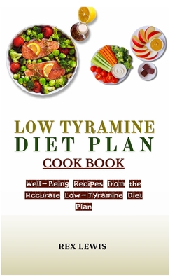 Low Tyramine Diet Plan Cook Book: Well-Being Recipes from the Accurate Low-Tyramine Diet Plan - Rex Lewis