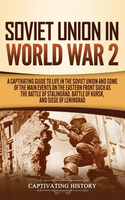 Soviet Union in World War 2: A Captivating Guide to Life in the Soviet Union and Some of the Main Events on the Eastern Front Such as the Battle of - Captivating History