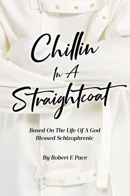 Coperta cărții 'Chillin in a Straightcoat: Based on the Life of a God Blessed Schizophrenic - Robert E. Pace'
