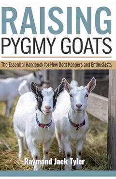 Coperta cărții 'Raising Pygmy Goats: The Essential Handbook for New Goat Keepers and Enthusiasts - Raymond Jack Tyler'
